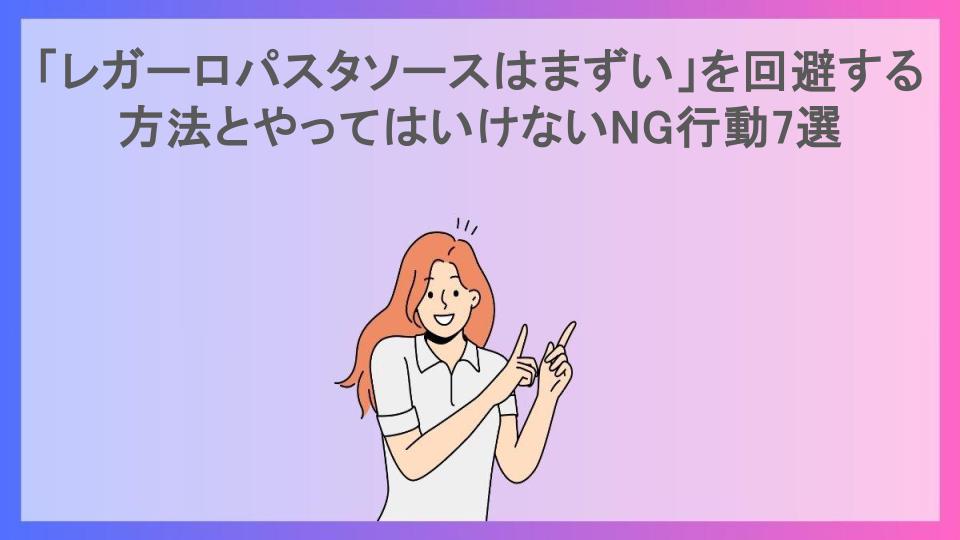 「レガーロパスタソースはまずい」を回避する方法とやってはいけないNG行動7選